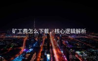 矿工费怎么下载，核心逻辑解析