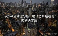 节点平台对比分析：助你选择最适合的解决方案