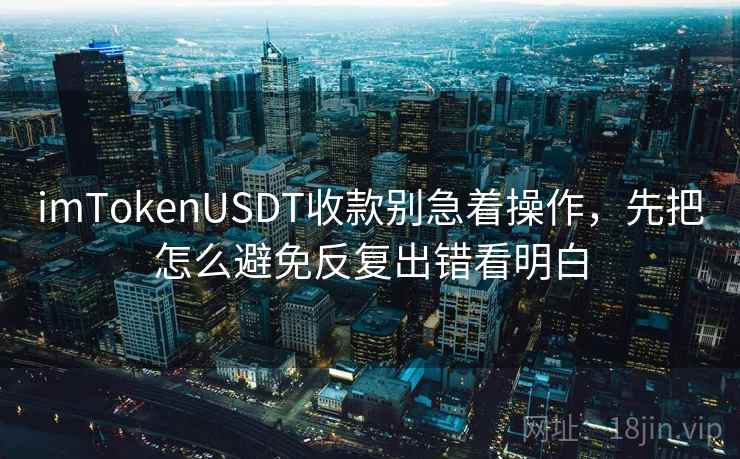 imTokenUSDT收款别急着操作，先把怎么避免反复出错看明白