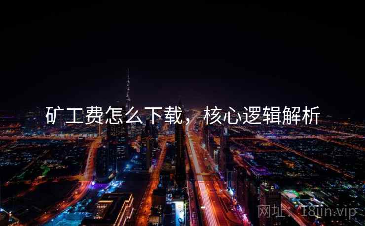 矿工费怎么下载，核心逻辑解析